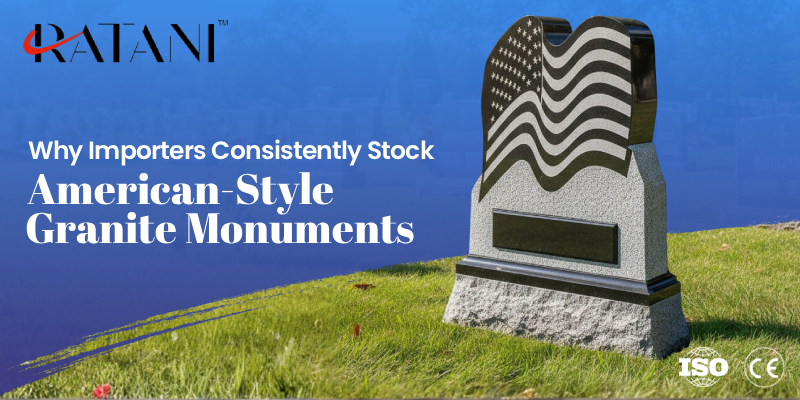 Why Importers Consistently Stock American-Style Granite Monuments